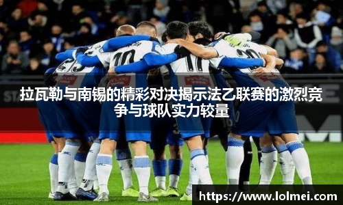 拉瓦勒与南锡的精彩对决揭示法乙联赛的激烈竞争与球队实力较量