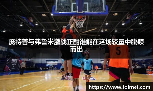 庞特普与弗鲁米激战正酣谁能在这场较量中脱颖而出