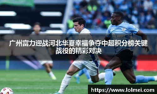广州富力迎战河北华夏幸福争夺中超积分榜关键战役的精彩对决