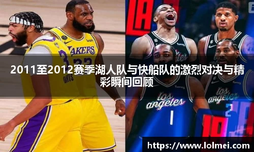 2011至2012赛季湖人队与快船队的激烈对决与精彩瞬间回顾