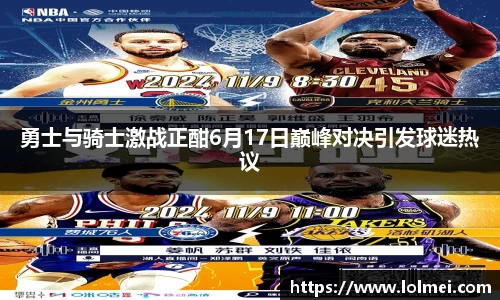 勇士与骑士激战正酣6月17日巅峰对决引发球迷热议
